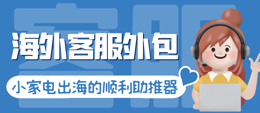 海外客服外包：小家电产品出海的顺利助推器