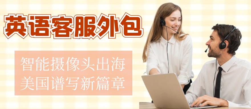 英语客服外包-智能摄像头出海美国谱写新篇