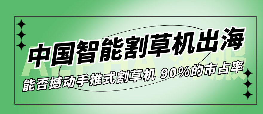 中国智能割草机出海，能否撼动手推式割草机 90%的市占率？
