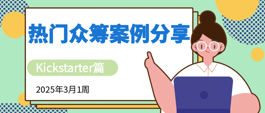 2025年3月1周的kickstarter热门众筹案例分享，涵盖各类创新产品的成功故事、项目亮点、筹资经验以及在此平台上的推广策略等内容，Alpha海服希望能够为跨境电商企业提供有价值的参考和启示。
