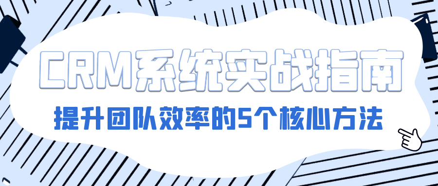 【跨境职场进阶 Vol.06】跨境电商客服主管必读：CRM系统实战指南——提升团队效率的5个核心方法